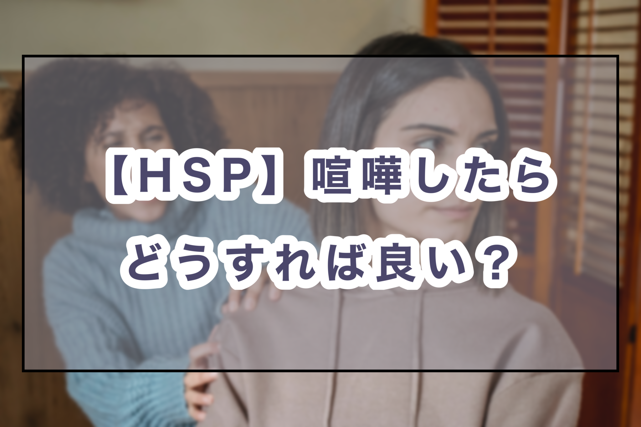 Hsp 喧嘩したらどうすれば良い 仲直りするための5つの対処法 のどかびより