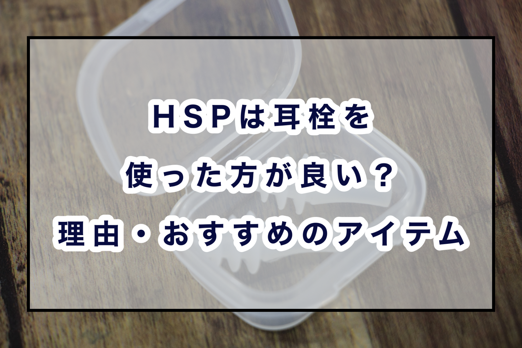 カバンに一つ Hspは耳栓を使った方が良い おすすめアイテム のどかびより