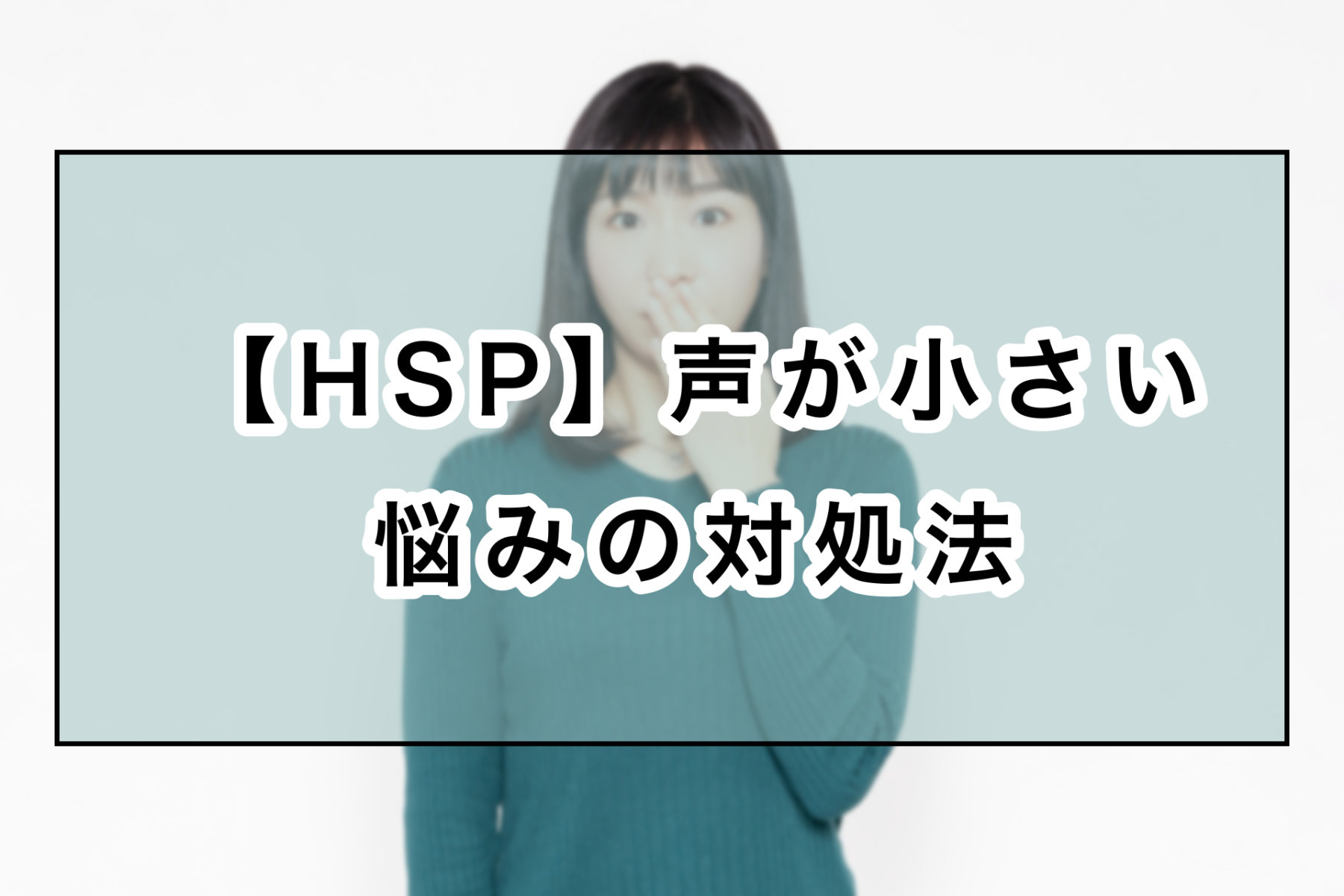 Hsp 声が小さいと言われた 理由や対処法6つ 改善 のどかびより