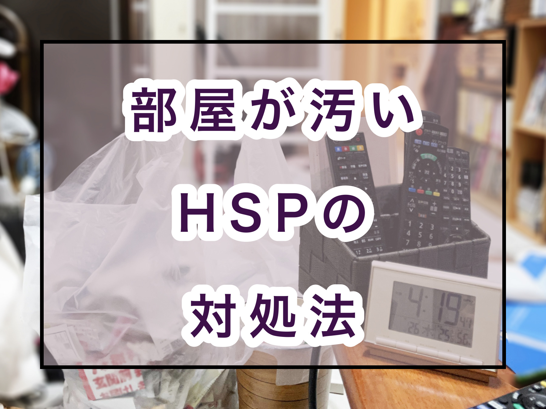 部屋が汚いhspの4つの対処法 なぜ掃除が苦手 のどかびより